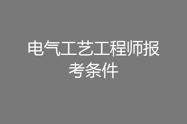 电气工艺工程师报考条件