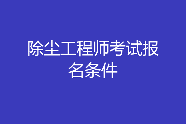除尘工程师考试报名条件