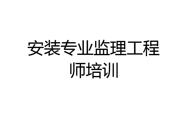 安装专业监理工程师培训