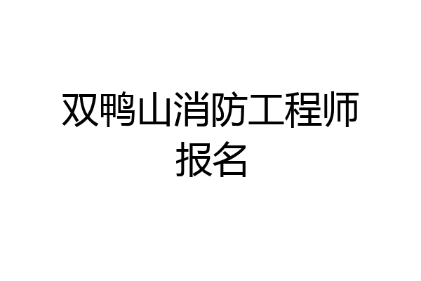 双鸭山消防工程师报名