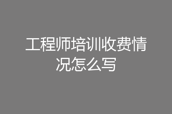 工程师培训收费情况怎么写
