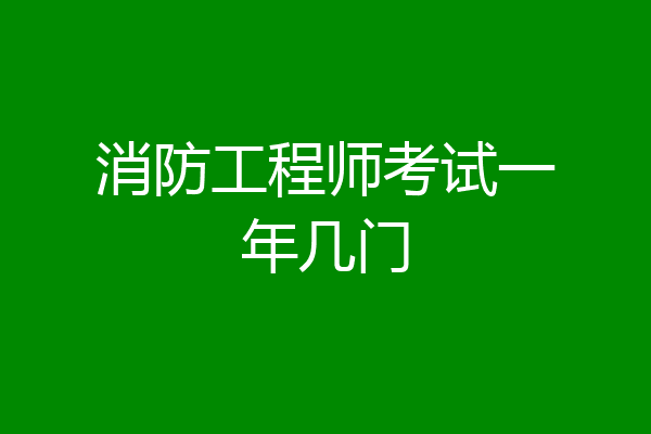 消防工程师考试一年几门