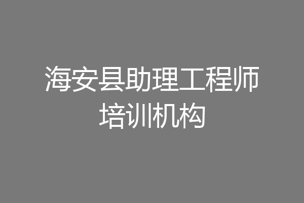 海安县助理工程师培训机构