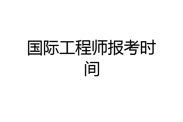 国际工程师报考时间