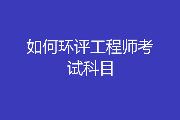 如何环评工程师考试科目