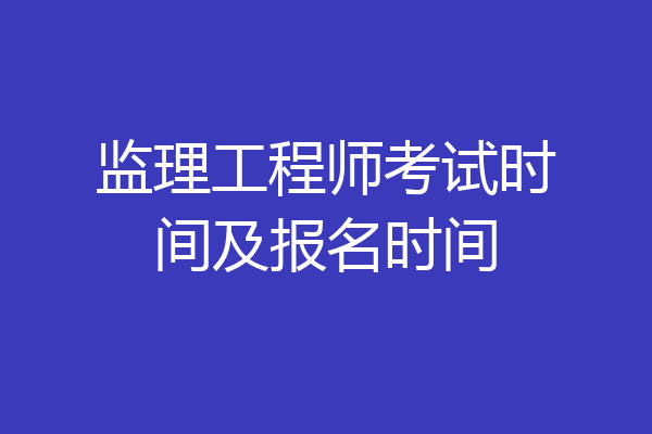 监理工程师考试时间及报名时间