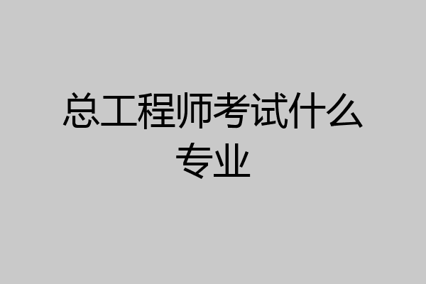总工程师考试什么专业