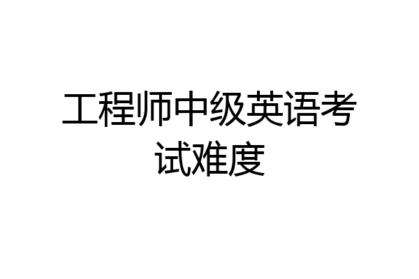 工程师中级英语考试难度