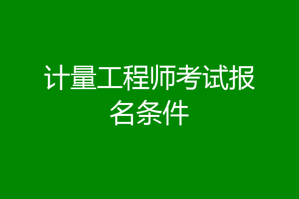 计量工程师考试报名条件