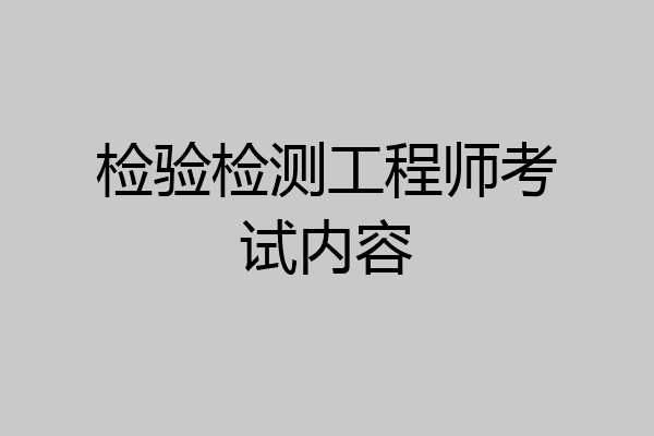 检验检测工程师考试内容