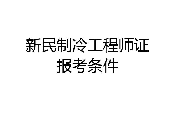 新民制冷工程师证报考条件