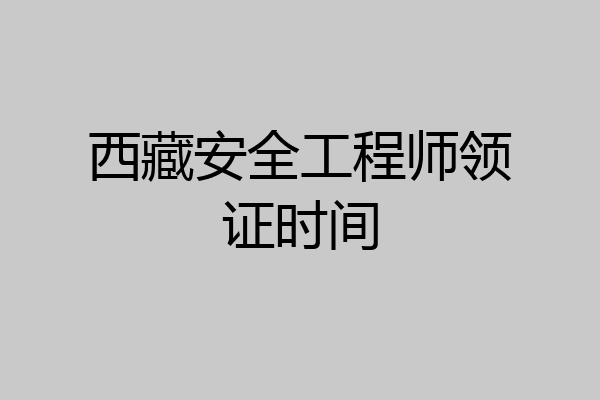 西藏安全工程师领证时间