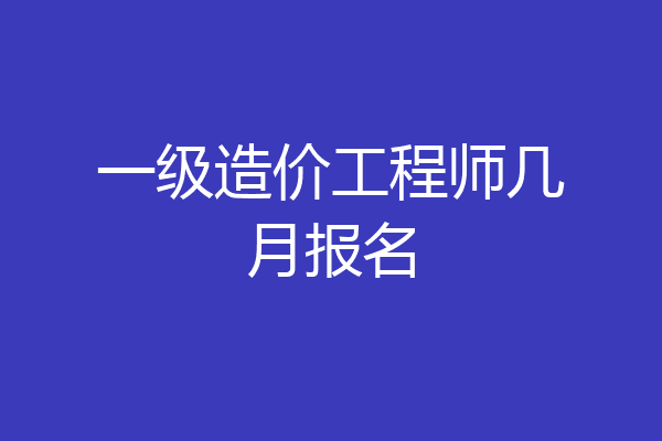 一级造价工程师几月报名
