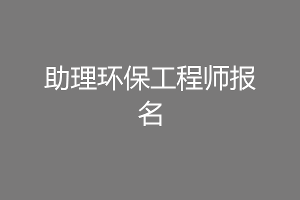 助理环保工程师报名