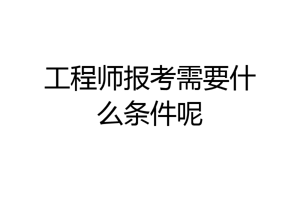 工程师报考需要什么条件呢