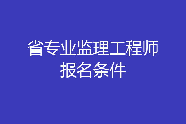 省专业监理工程师报名条件