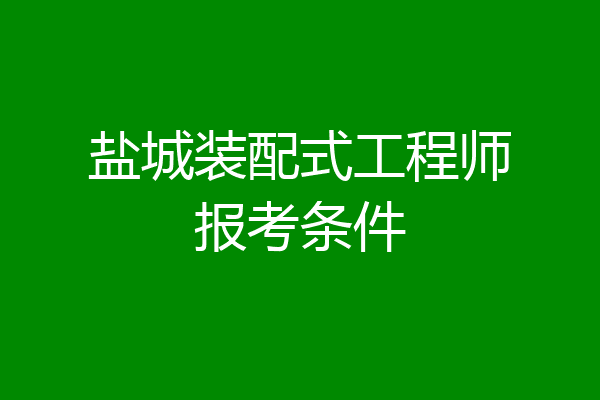 盐城装配式工程师报考条件