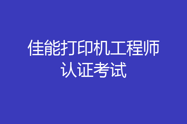 佳能打印机工程师认证考试