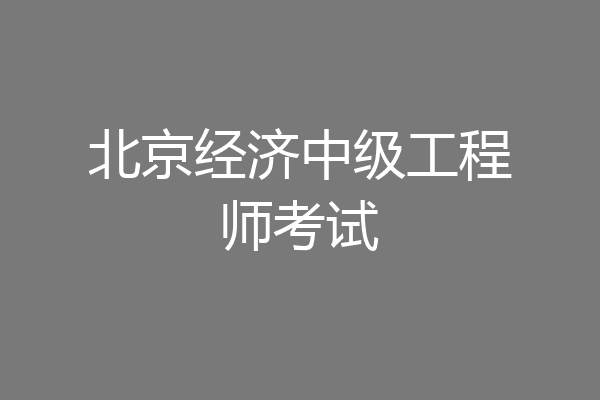 北京经济中级工程师考试