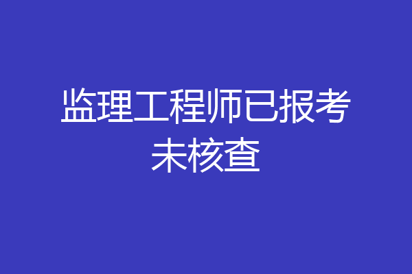 监理工程师已报考未核查