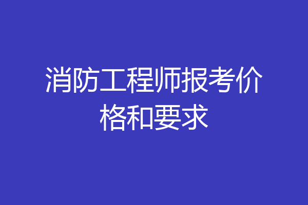 消防工程师报考价格和要求