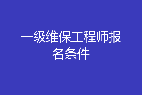 一级维保工程师报名条件
