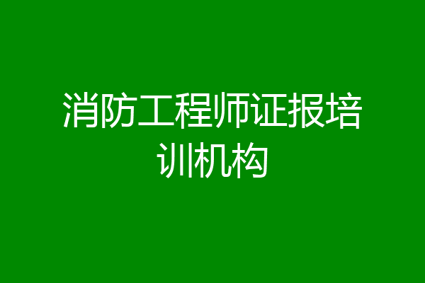 消防工程师证报培训机构