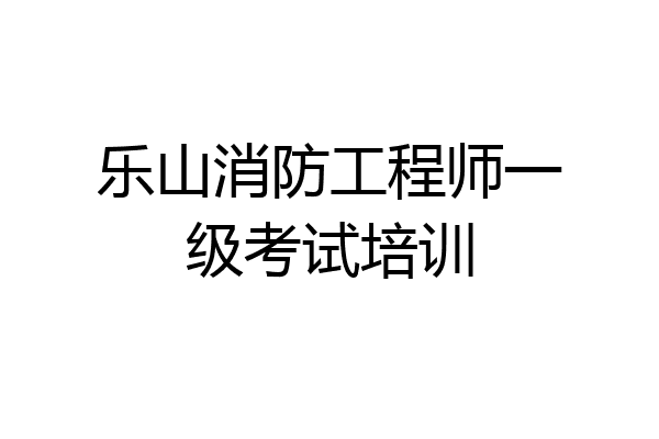 乐山消防工程师一级考试培训