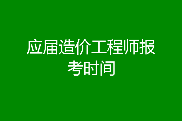 应届造价工程师报考时间
