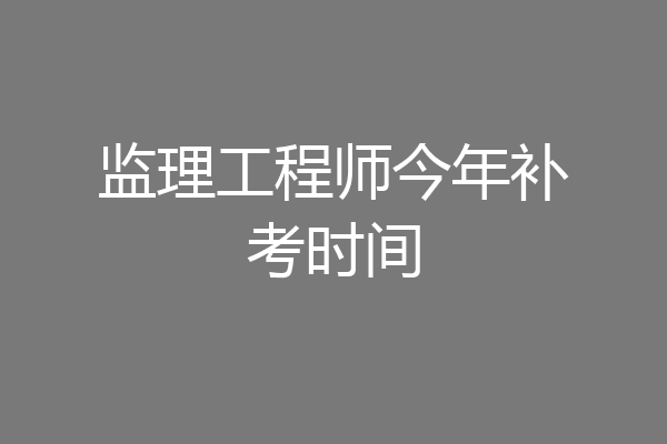 监理工程师今年补考时间