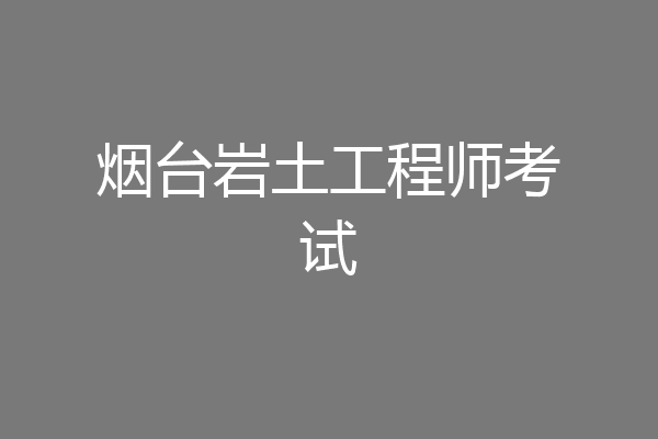 烟台岩土工程师考试