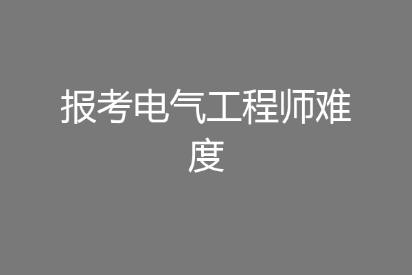 报考电气工程师难度