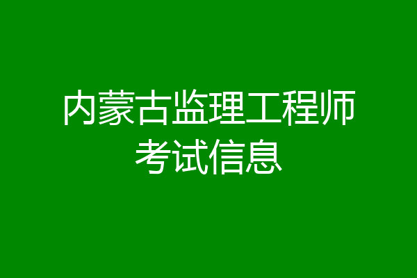 内蒙古监理工程师考试信息