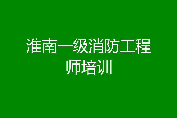 淮南一级消防工程师培训