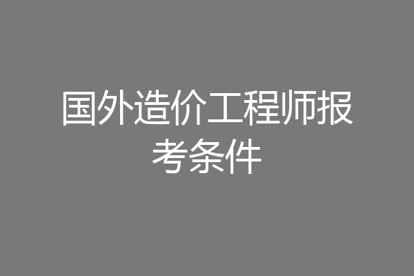 国外造价工程师报考条件