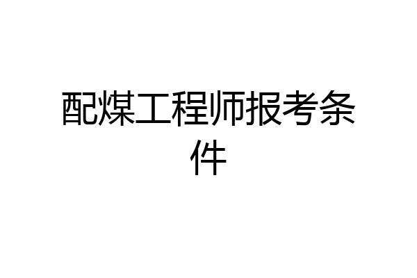 配煤工程师报考条件