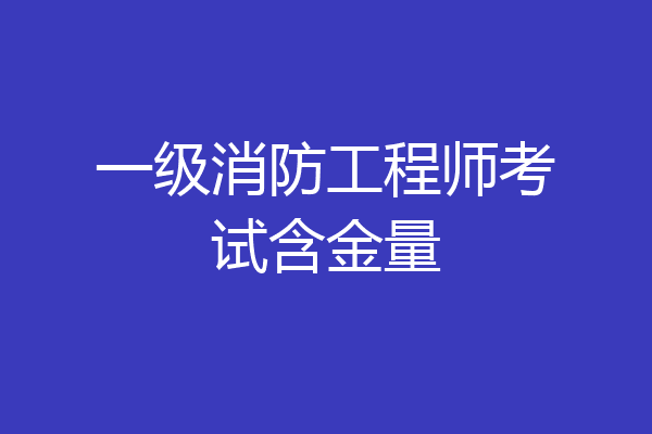 一级消防工程师考试含金量