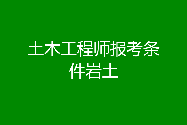 土木工程师报考条件岩土