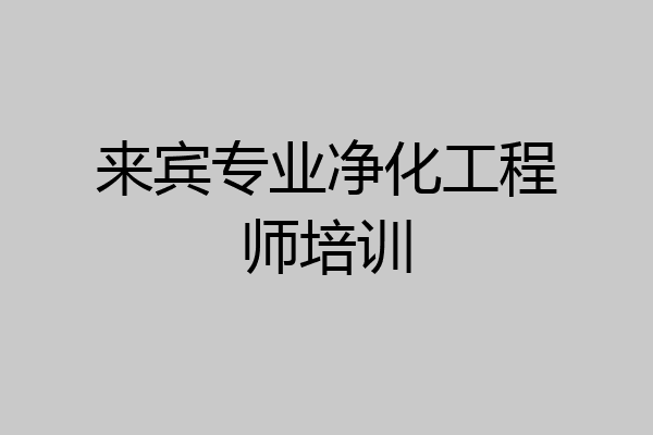 来宾专业净化工程师培训