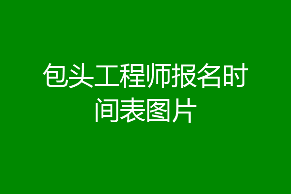 包头工程师报名时间表图片