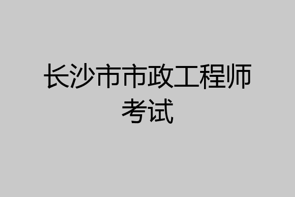 长沙市市政工程师考试