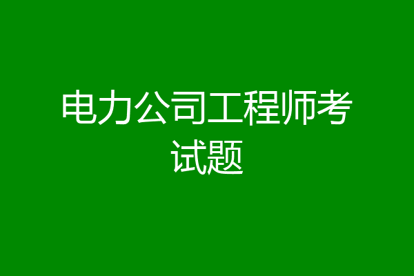 电力公司工程师考试题