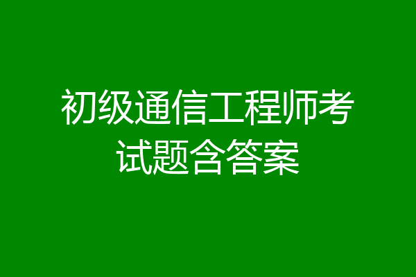 初级通信工程师考试题含答案