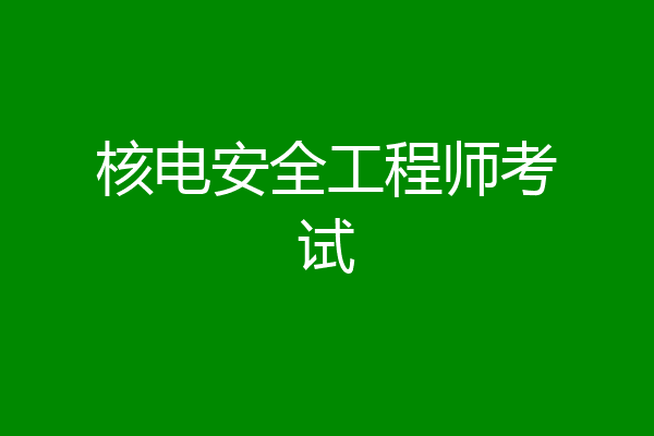 核电安全工程师考试
