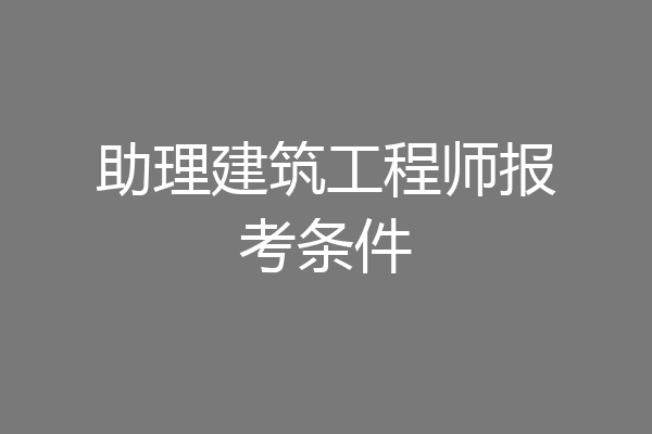 助理建筑工程师报考条件
