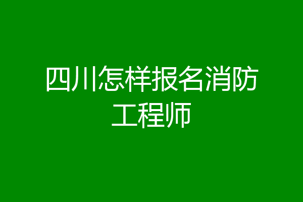 四川怎样报名消防工程师