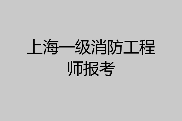 上海一级消防工程师报考