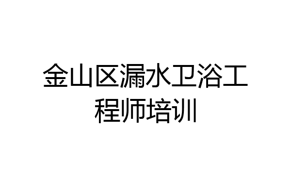 金山区漏水卫浴工程师培训