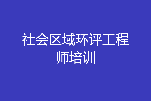 社会区域环评工程师培训