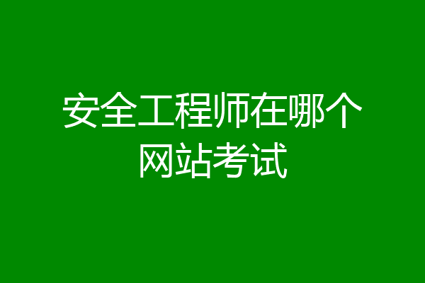 安全工程师在哪个网站考试